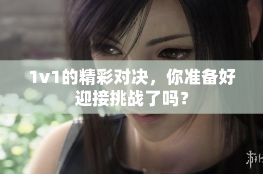 1v1的精彩对决，你准备好迎接挑战了吗？