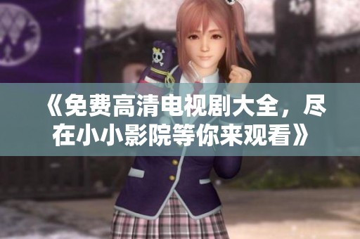 《免费高清电视剧大全，尽在小小影院等你来观看》