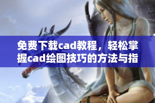 免费下载cad教程，轻松掌握cad绘图技巧的方法与指南