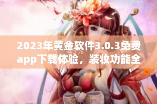 2023年黄金软件3.0.3免费app下载体验，装妆功能全面升级等你来试