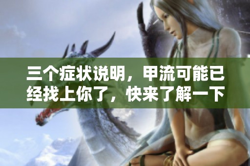 三个症状说明，甲流可能已经找上你了，快来了解一下吧！
