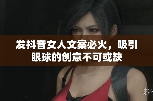 发抖音女人文案必火，吸引眼球的创意不可或缺
