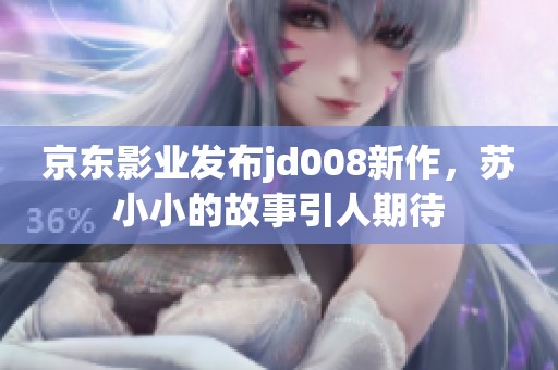 京东影业发布jd008新作，苏小小的故事引人期待