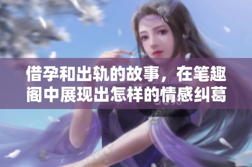 借孕和出轨的故事，在笔趣阁中展现出怎样的情感纠葛呢