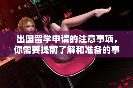 出国留学申请的注意事项，你需要提前了解和准备的事项