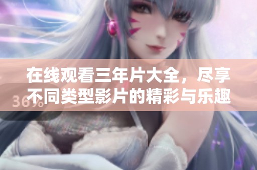 在线观看三年片大全，尽享不同类型影片的精彩与乐趣