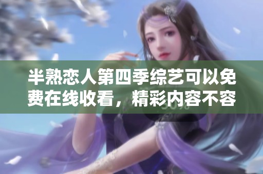 半熟恋人第四季综艺可以免费在线收看，精彩内容不容错过！