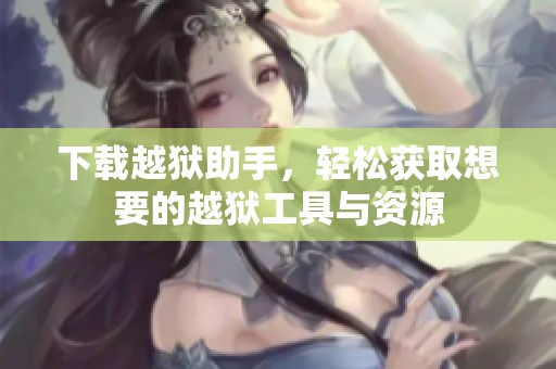 下载越狱助手，轻松获取想要的越狱工具与资源