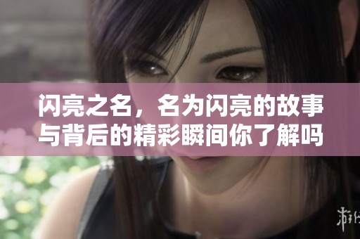 闪亮之名，名为闪亮的故事与背后的精彩瞬间你了解吗