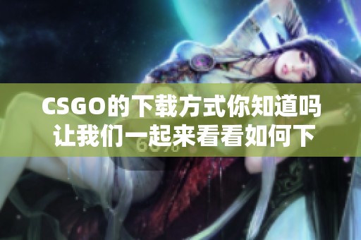 CSGO的下载方式你知道吗 让我们一起来看看如何下载CSGO游戏吧