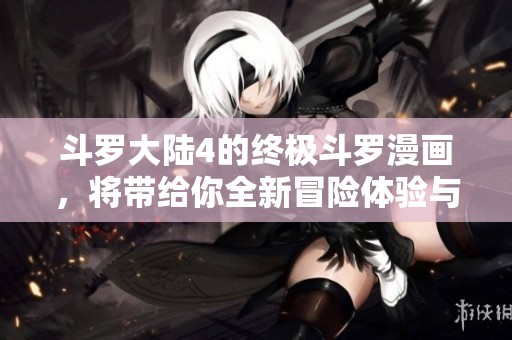 斗罗大陆4的终极斗罗漫画，将带给你全新冒险体验与精彩故事