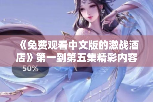 《免费观看中文版的激战酒店》第一到第五集精彩内容等你来领略