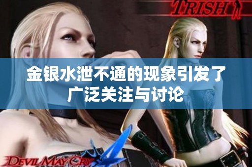 金银水泄不通的现象引发了广泛关注与讨论