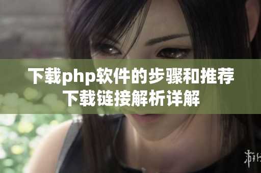 下载php软件的步骤和推荐下载链接解析详解