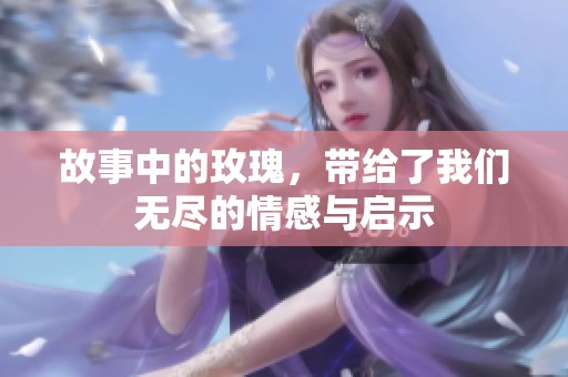 故事中的玫瑰，带给了我们无尽的情感与启示