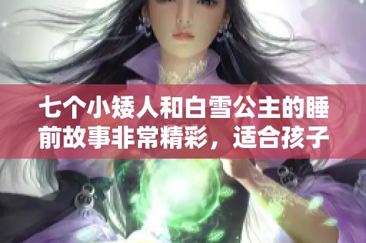 七个小矮人和白雪公主的睡前故事非常精彩，适合孩子们入睡前听。