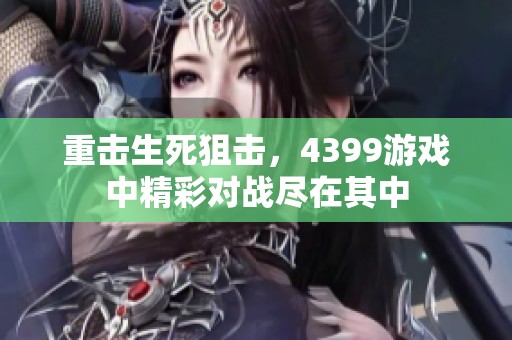 重击生死狙击，4399游戏中精彩对战尽在其中