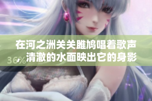 在河之洲关关雎鸠唱着歌声，清澈的水面映出它的身影