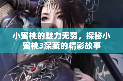 小蜜桃的魅力无穷，探秘小蜜桃3深藏的精彩故事