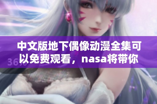 中文版地下偶像动漫全集可以免费观看，nasa将带你进入全新世界。