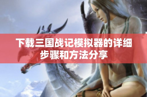 下载三国战记模拟器的详细步骤和方法分享