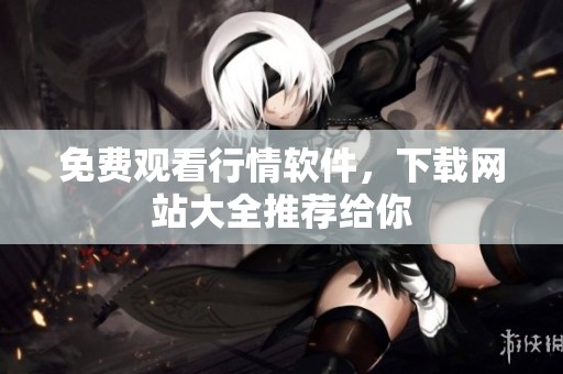 免费观看行情软件，下载网站大全推荐给你