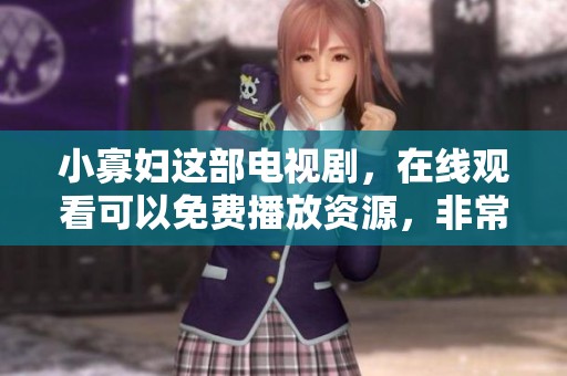 小寡妇这部电视剧，在线观看可以免费播放资源，非常精彩值得一看