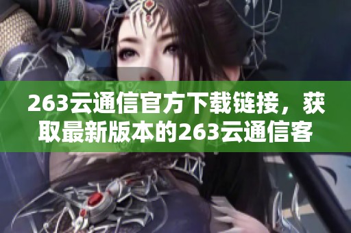 263云通信官方下载链接，获取最新版本的263云通信客户端请点击这里