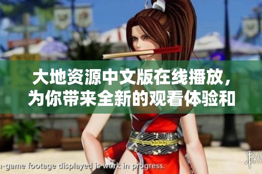 大地资源中文版在线播放，为你带来全新的观看体验和内容分享