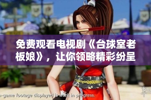 免费观看电视剧《台球室老板娘》，让你领略精彩纷呈的生活故事