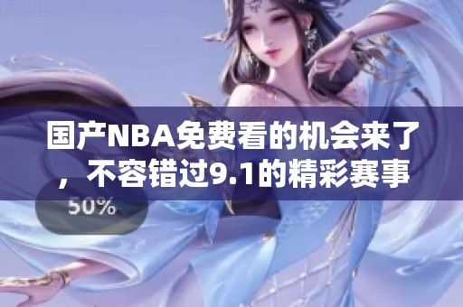 国产NBA免费看的机会来了，不容错过9.1的精彩赛事！