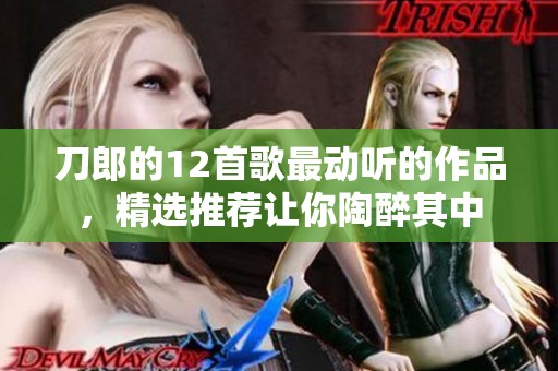 刀郎的12首歌最动听的作品，精选推荐让你陶醉其中