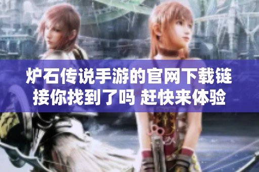炉石传说手游的官网下载链接你找到了吗 赶快来体验游戏的乐趣吧