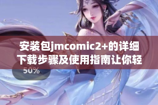 安装包jmcomic2+的详细下载步骤及使用指南让你轻松上手