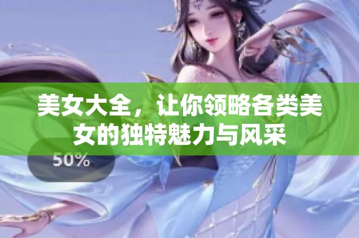 美女大全，让你领略各类美女的独特魅力与风采