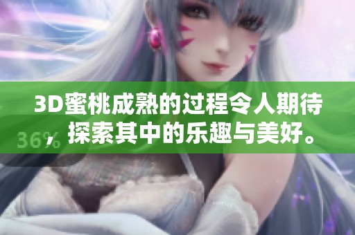 3D蜜桃成熟的过程令人期待，探索其中的乐趣与美好。