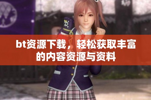 bt资源下载，轻松获取丰富的内容资源与资料