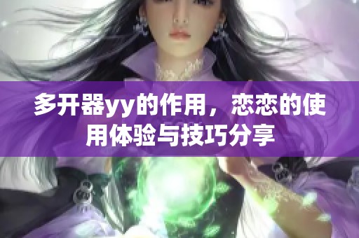 多开器yy的作用，恋恋的使用体验与技巧分享