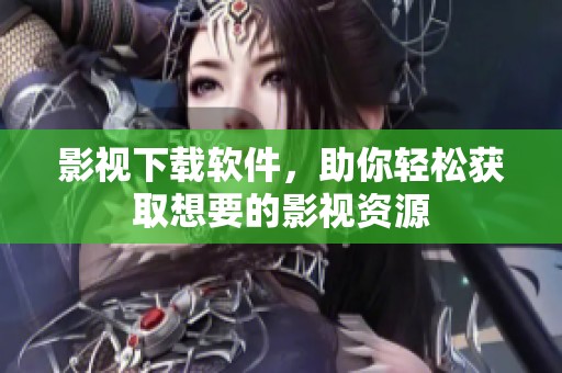 影视下载软件，助你轻松获取想要的影视资源