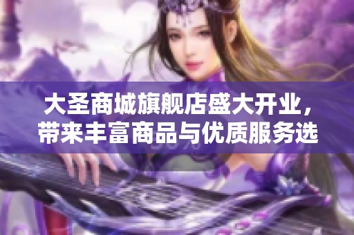 大圣商城旗舰店盛大开业，带来丰富商品与优质服务选择