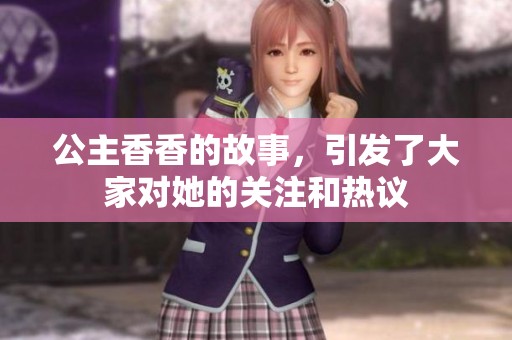 公主香香的故事，引发了大家对她的关注和热议