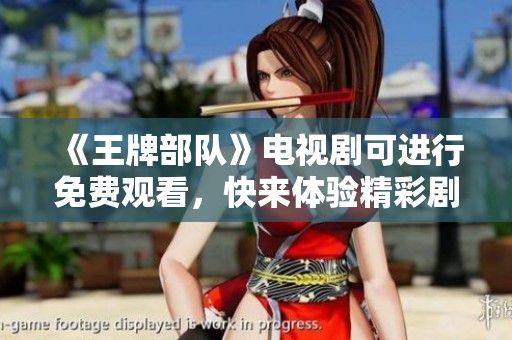 《王牌部队》电视剧可进行免费观看，快来体验精彩剧情和热血战斗吧