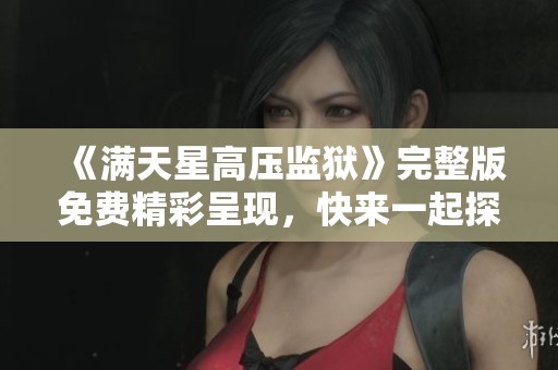 《满天星高压监狱》完整版免费精彩呈现，快来一起探索这个故事吧