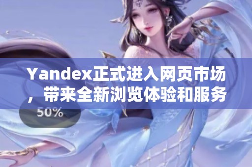 Yandex正式进入网页市场，带来全新浏览体验和服务选择