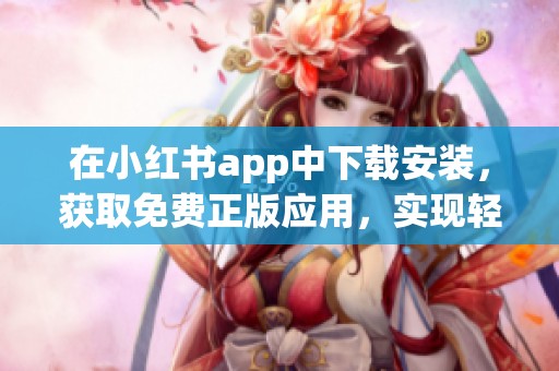 在小红书app中下载安装，获取免费正版应用，实现轻松使用体验