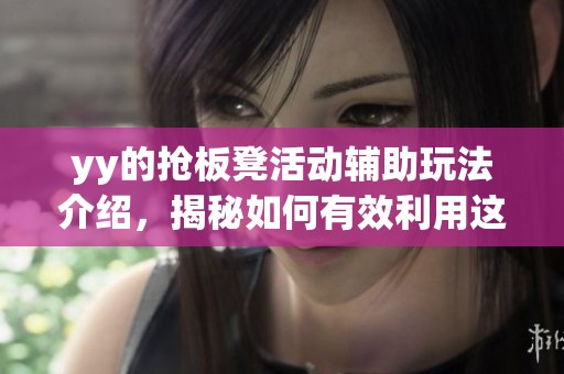 yy的抢板凳活动辅助玩法介绍，揭秘如何有效利用这一技巧
