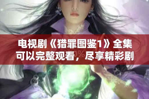 电视剧《猎罪图鉴1》全集可以完整观看，尽享精彩剧情与悬疑推理