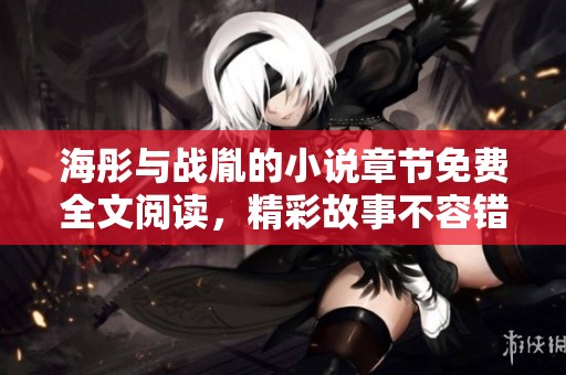 海彤与战胤的小说章节免费全文阅读，精彩故事不容错过！