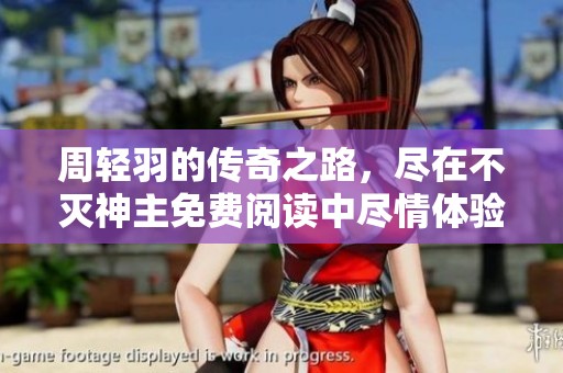 周轻羽的传奇之路，尽在不灭神主免费阅读中尽情体验