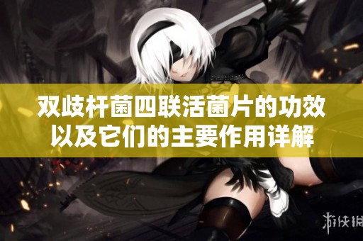 双歧杆菌四联活菌片的功效以及它们的主要作用详解